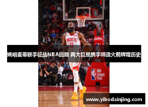 姚明麦蒂联手征战NBA回顾 两大巨星携手缔造火箭辉煌历史